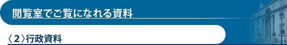 閲覧室でご覧になれる資料〈２〉行政資料